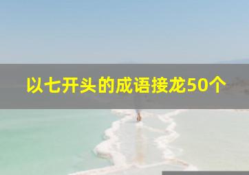 以七开头的成语接龙50个