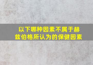 以下哪种因素不属于赫兹伯格所认为的保健因素