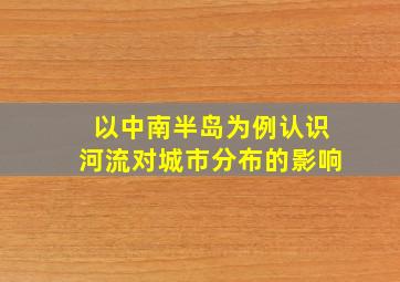 以中南半岛为例认识河流对城市分布的影响