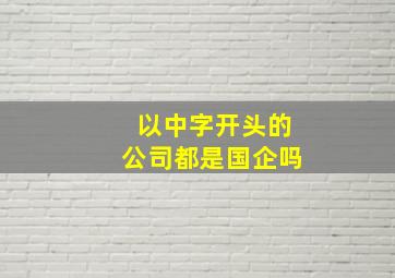 以中字开头的公司都是国企吗