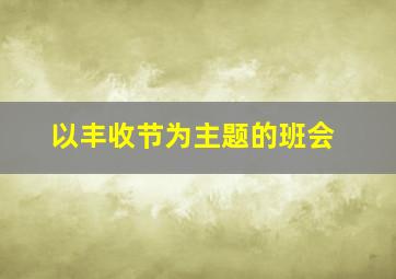 以丰收节为主题的班会