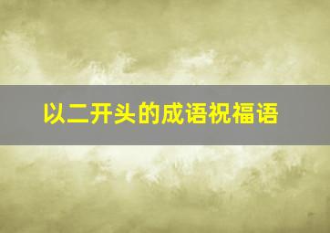 以二开头的成语祝福语