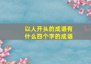 以人开头的成语有什么四个字的成语