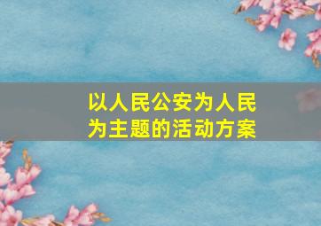 以人民公安为人民为主题的活动方案