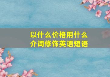 以什么价格用什么介词修饰英语短语