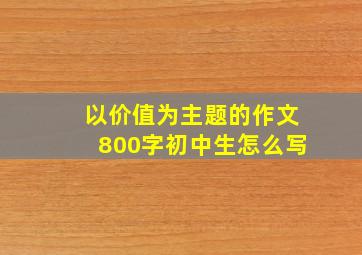 以价值为主题的作文800字初中生怎么写