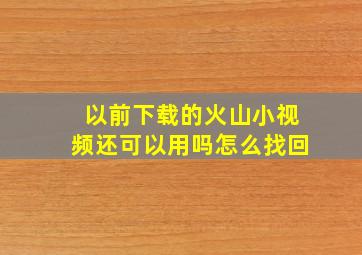 以前下载的火山小视频还可以用吗怎么找回