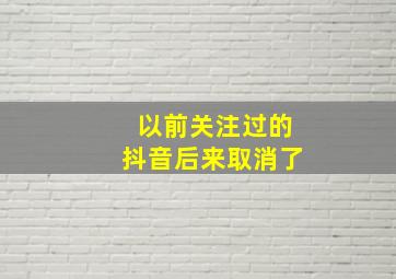 以前关注过的抖音后来取消了