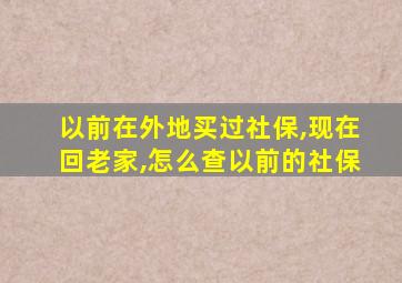 以前在外地买过社保,现在回老家,怎么查以前的社保