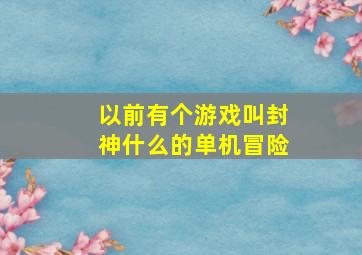 以前有个游戏叫封神什么的单机冒险