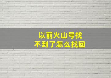 以前火山号找不到了怎么找回