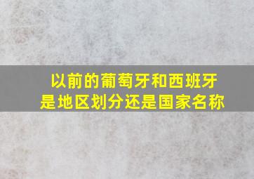 以前的葡萄牙和西班牙是地区划分还是国家名称