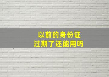 以前的身份证过期了还能用吗