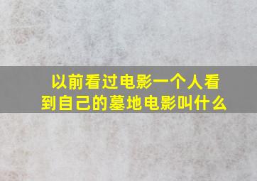 以前看过电影一个人看到自己的墓地电影叫什么