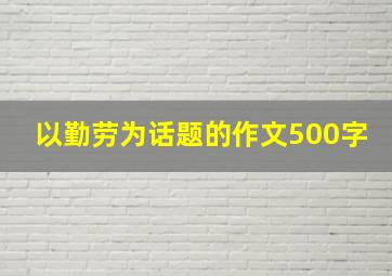 以勤劳为话题的作文500字