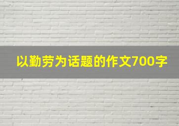 以勤劳为话题的作文700字