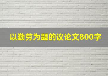 以勤劳为题的议论文800字