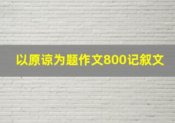 以原谅为题作文800记叙文