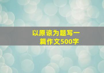 以原谅为题写一篇作文500字