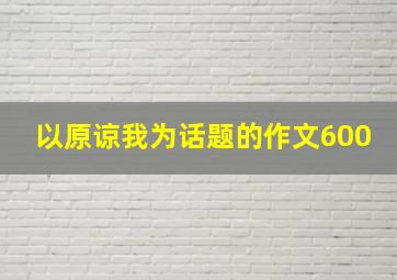 以原谅我为话题的作文600