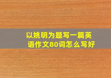 以姚明为题写一篇英语作文80词怎么写好