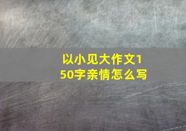 以小见大作文150字亲情怎么写