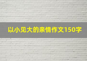 以小见大的亲情作文150字