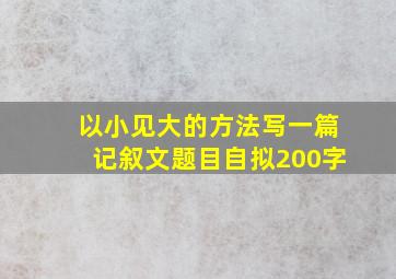 以小见大的方法写一篇记叙文题目自拟200字