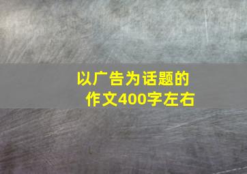 以广告为话题的作文400字左右