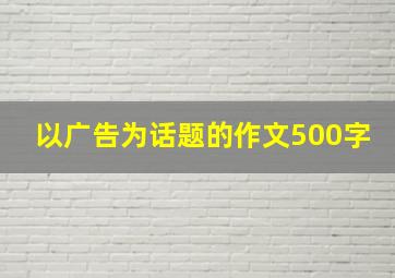 以广告为话题的作文500字