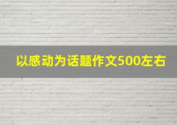 以感动为话题作文500左右