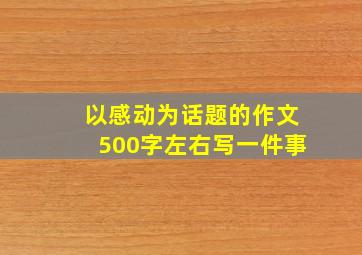 以感动为话题的作文500字左右写一件事