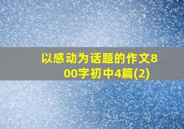 以感动为话题的作文800字初中4篇(2)