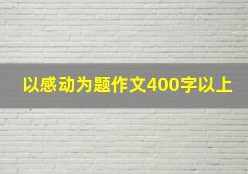 以感动为题作文400字以上