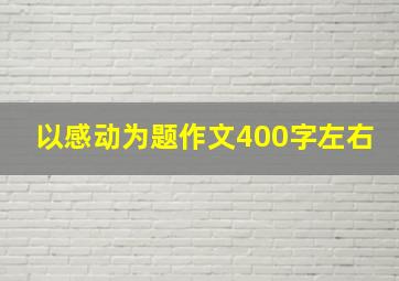 以感动为题作文400字左右