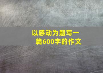 以感动为题写一篇600字的作文