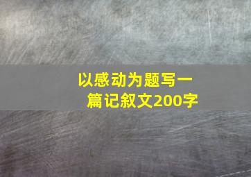 以感动为题写一篇记叙文200字