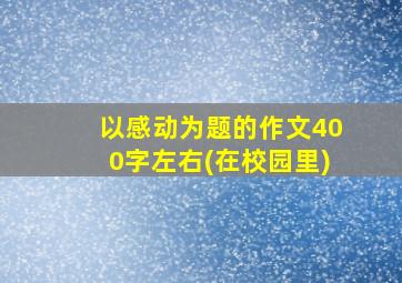 以感动为题的作文400字左右(在校园里)