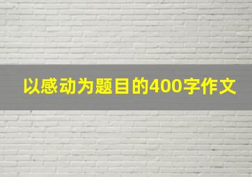 以感动为题目的400字作文