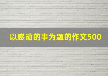 以感动的事为题的作文500