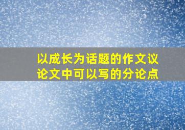 以成长为话题的作文议论文中可以写的分论点