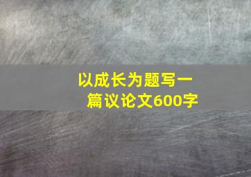 以成长为题写一篇议论文600字