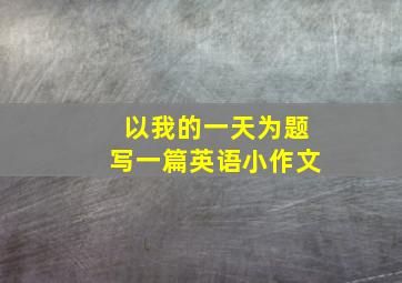 以我的一天为题写一篇英语小作文