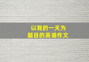 以我的一天为题目的英语作文