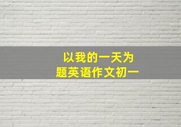 以我的一天为题英语作文初一