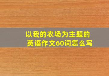 以我的农场为主题的英语作文60词怎么写