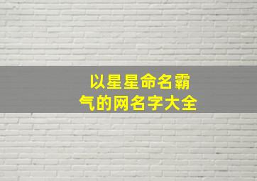 以星星命名霸气的网名字大全