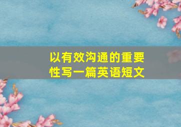 以有效沟通的重要性写一篇英语短文