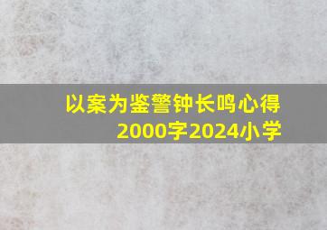 以案为鉴警钟长鸣心得2000字2024小学