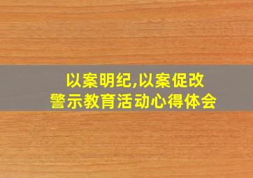 以案明纪,以案促改警示教育活动心得体会